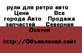 рули для ретро авто › Цена ­ 12 000 - Все города Авто » Продажа запчастей   . Северная Осетия